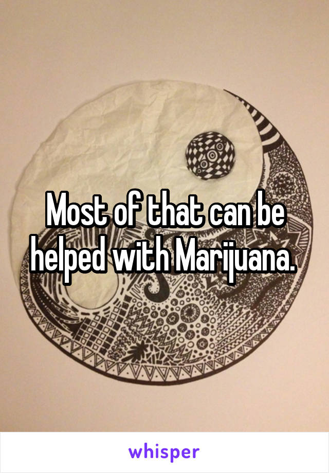 Most of that can be helped with Marijuana. 
