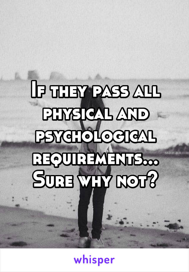 If they pass all physical and psychological requirements... Sure why not?