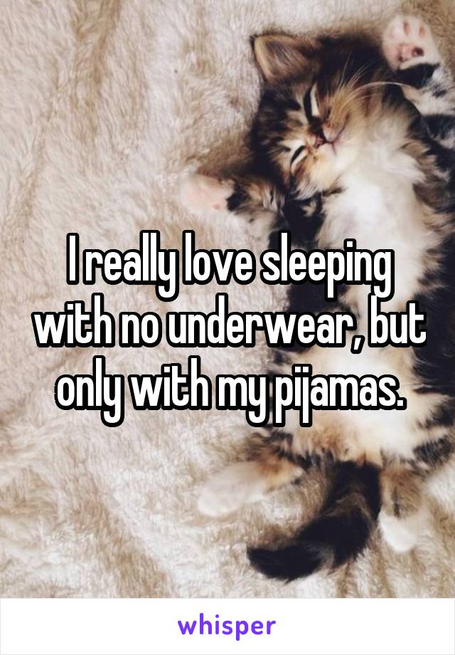 I really love sleeping with no underwear, but only with my pijamas.