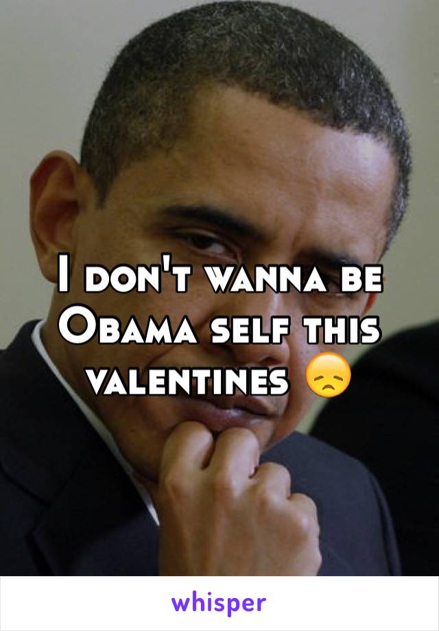 I don't wanna be Obama self this valentines 😞