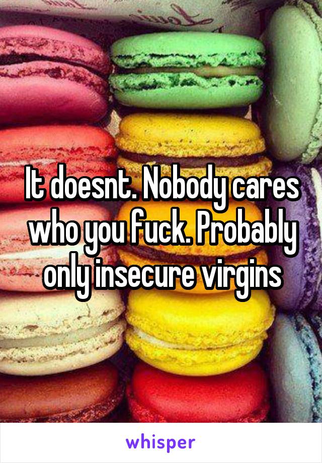 It doesnt. Nobody cares who you fuck. Probably only insecure virgins