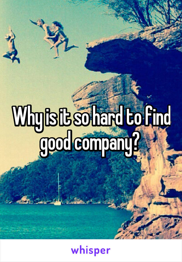 Why is it so hard to find good company? 
