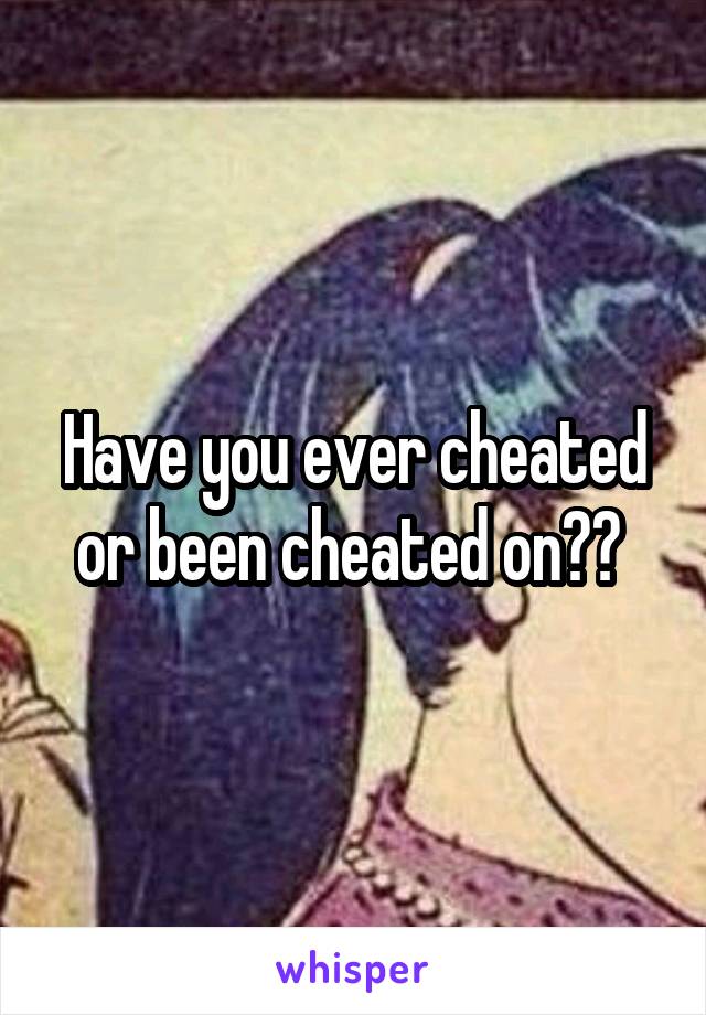 Have you ever cheated or been cheated on?? 
