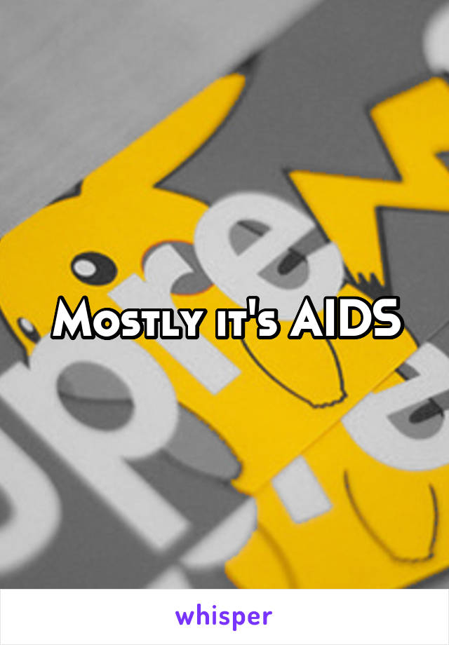 Mostly it's AIDS