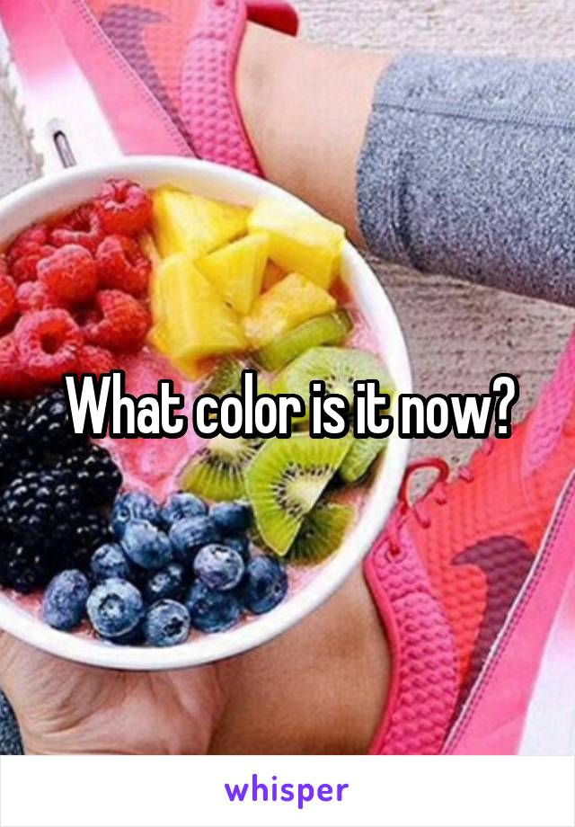 What color is it now?