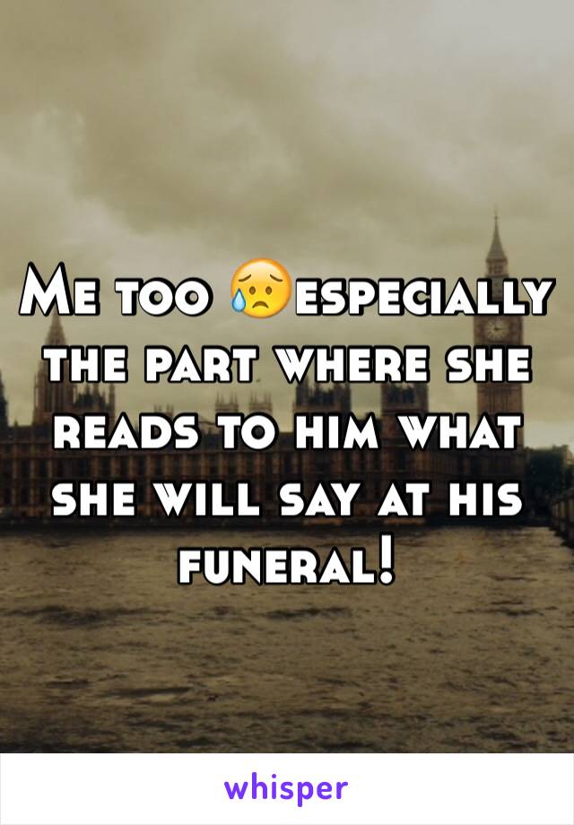 Me too 😥especially the part where she reads to him what she will say at his funeral! 