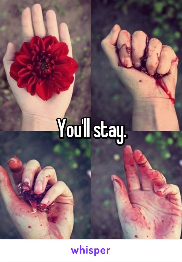 You'll stay.