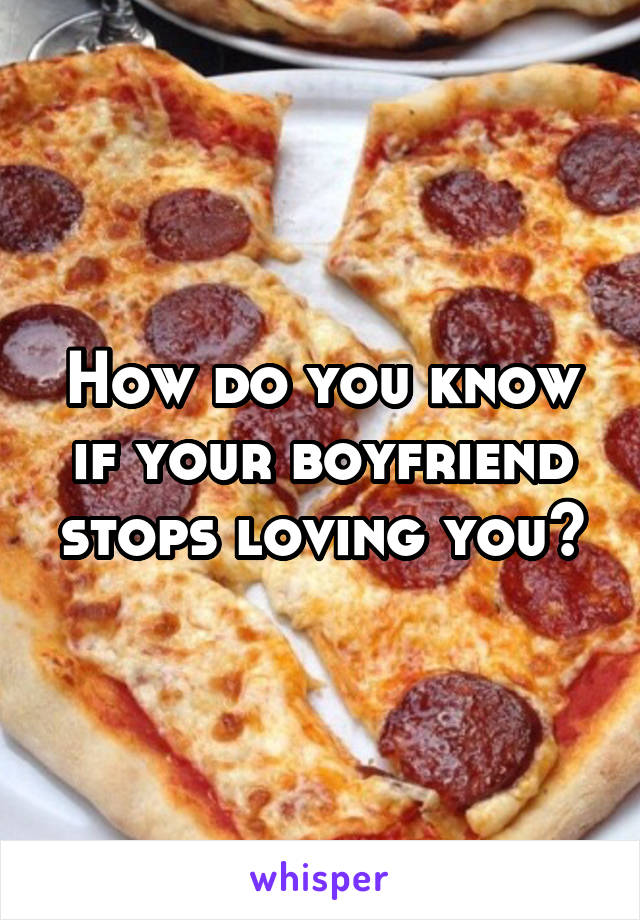 How do you know if your boyfriend stops loving you?