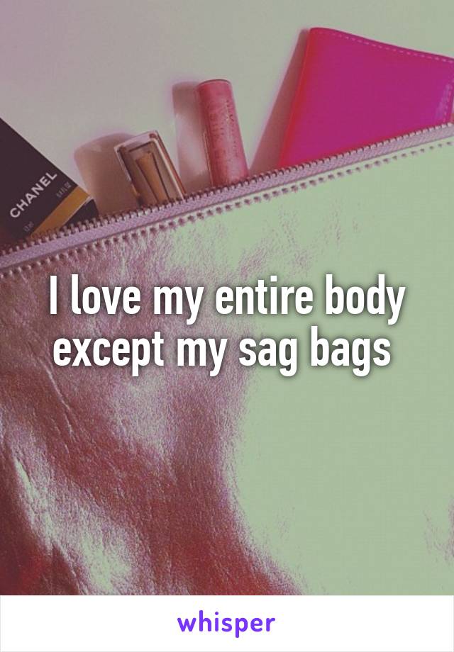 I love my entire body except my sag bags 