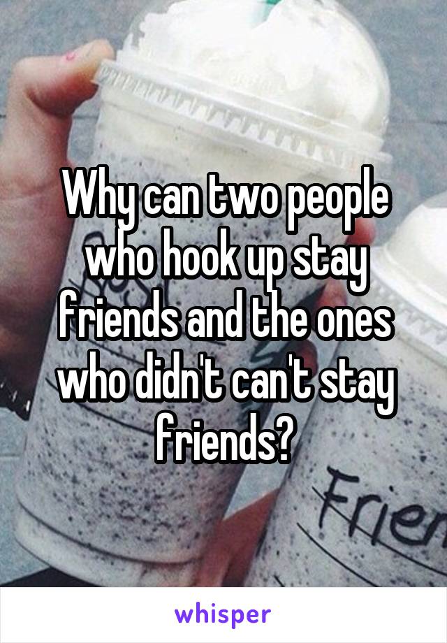 Why can two people who hook up stay friends and the ones who didn't can't stay friends?