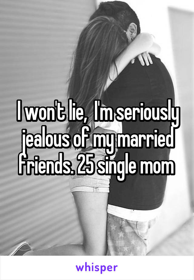 I won't lie,  I'm seriously jealous of my married friends. 25 single mom 