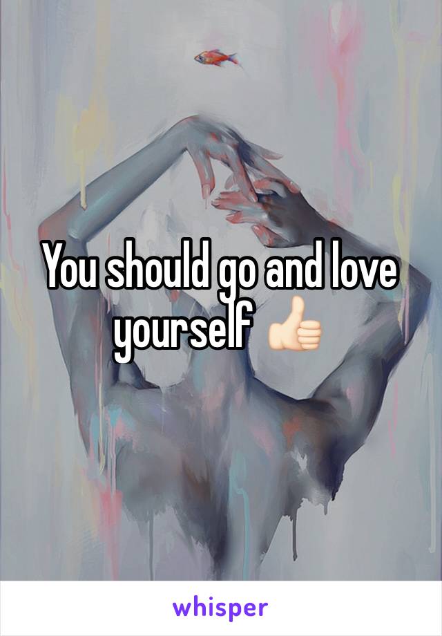You should go and love yourself 👍🏻