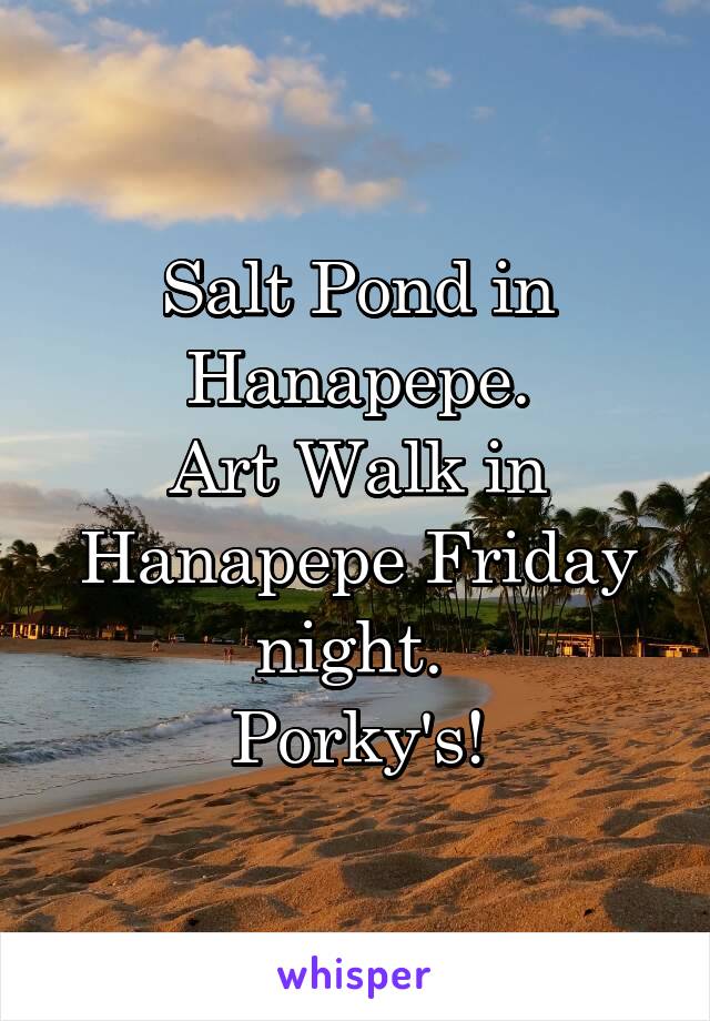 Salt Pond in Hanapepe.
Art Walk in Hanapepe Friday night. 
Porky's!