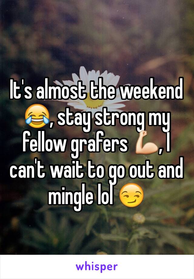 It's almost the weekend 😂, stay strong my fellow grafers 💪, I can't wait to go out and mingle lol 😏