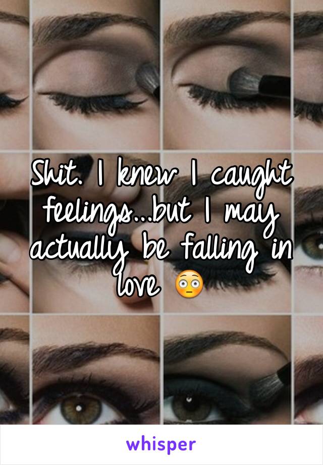 Shit. I knew I caught feelings...but I may actually be falling in love 😳