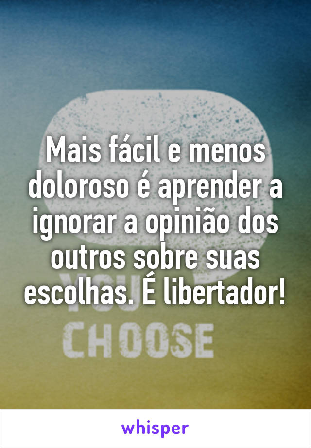 Mais fácil e menos doloroso é aprender a ignorar a opinião dos outros sobre suas escolhas. É libertador!