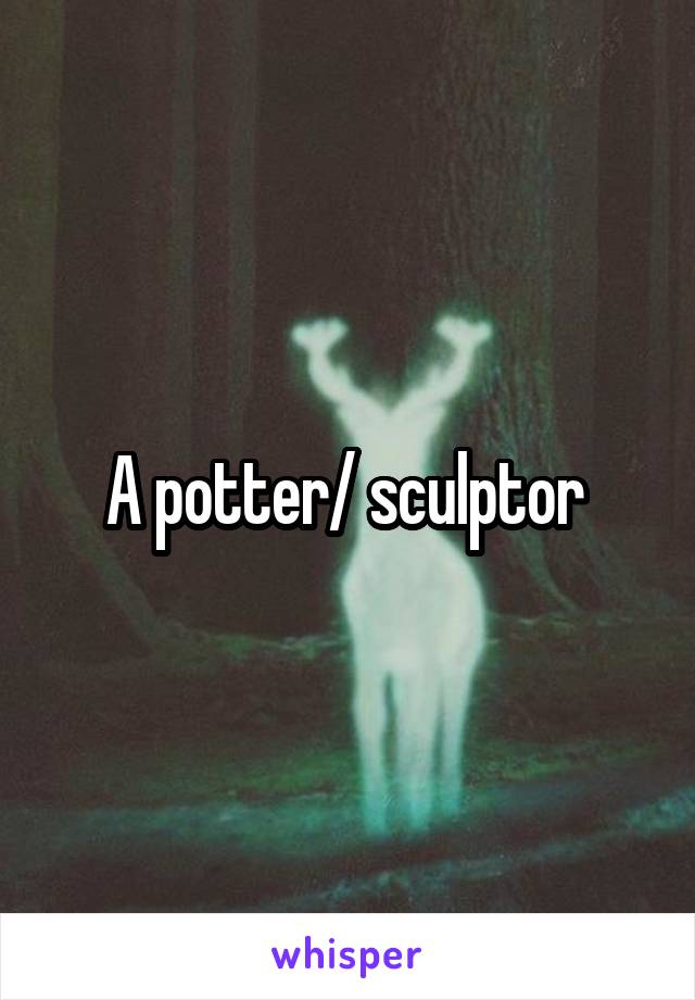 A potter/ sculptor 