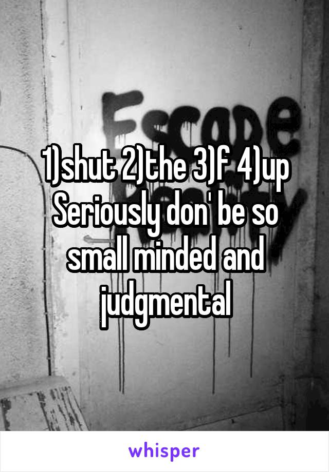 1)shut 2)the 3)f 4)up
Seriously don' be so small minded and judgmental