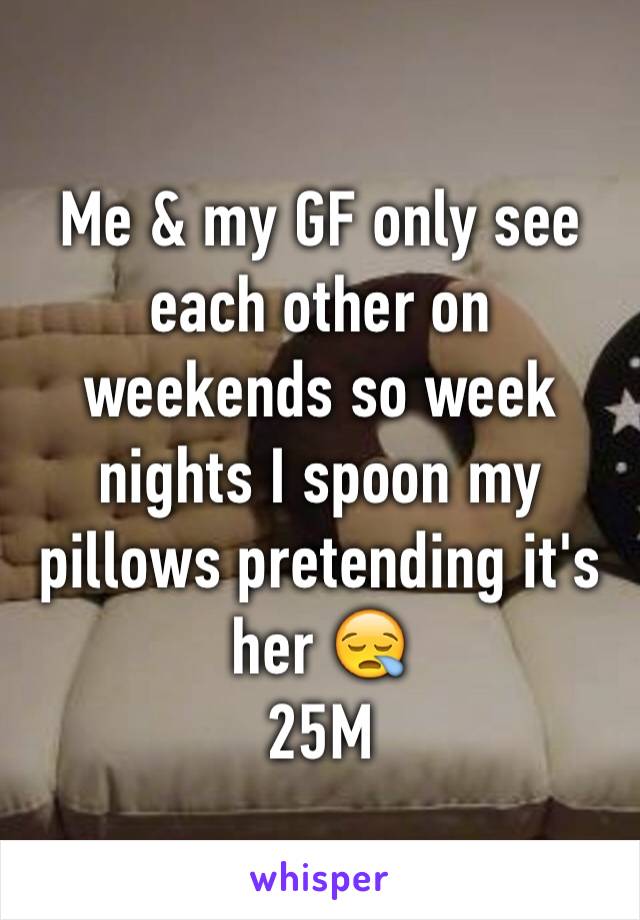 Me & my GF only see each other on weekends so week nights I spoon my pillows pretending it's her 😪
25M