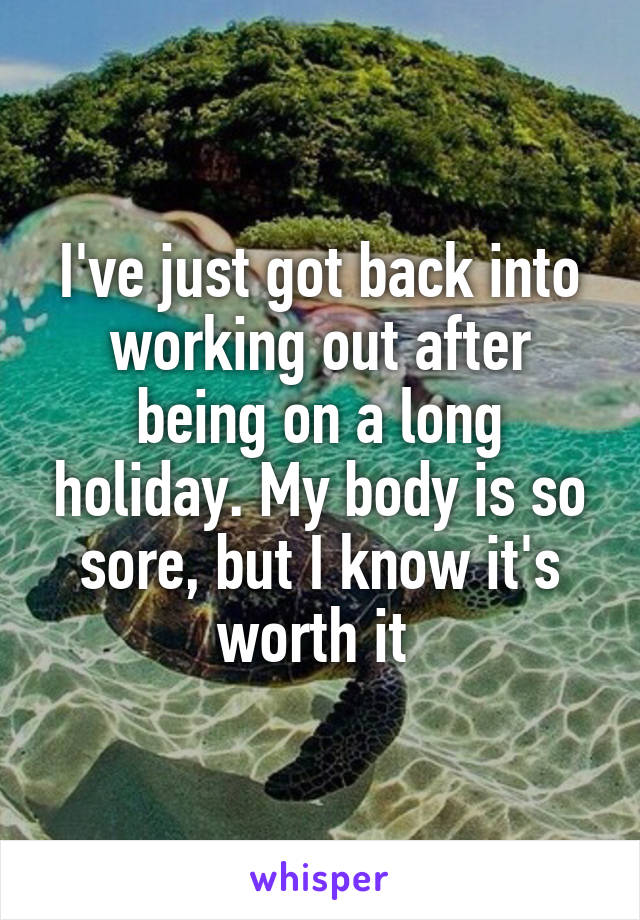 I've just got back into working out after being on a long holiday. My body is so sore, but I know it's worth it 