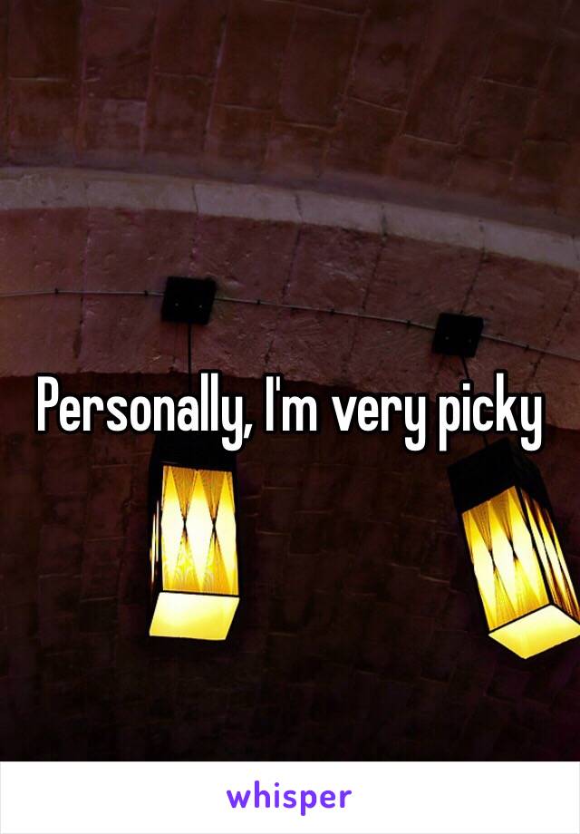 Personally, I'm very picky 