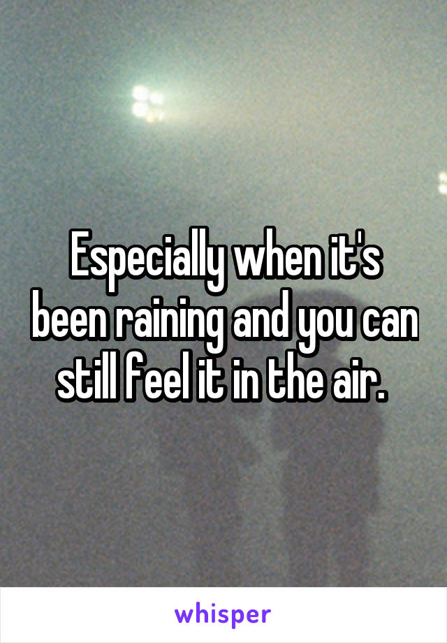 Especially when it's been raining and you can still feel it in the air. 