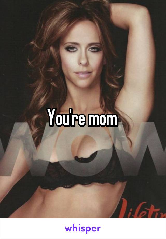 You're mom 