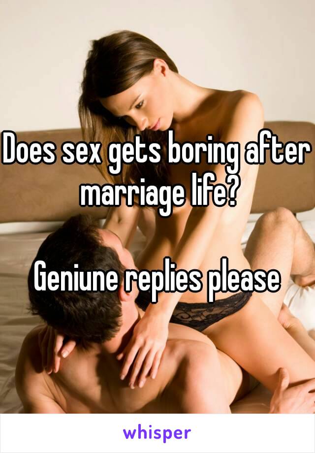 Does sex gets boring after marriage life?

Geniune replies please