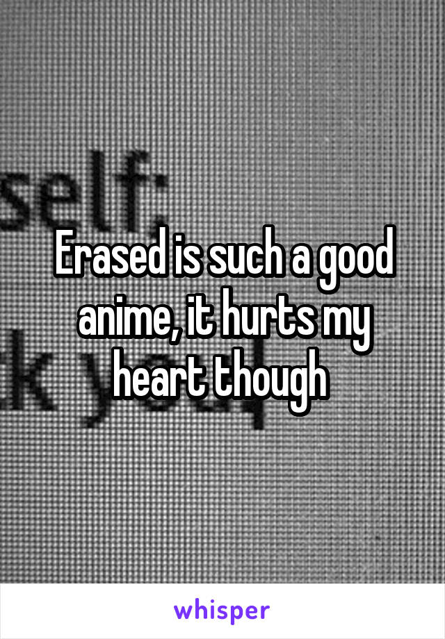 Erased is such a good anime, it hurts my heart though 