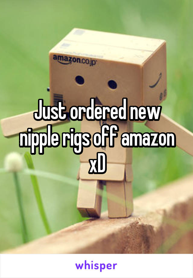 Just ordered new nipple rigs off amazon xD