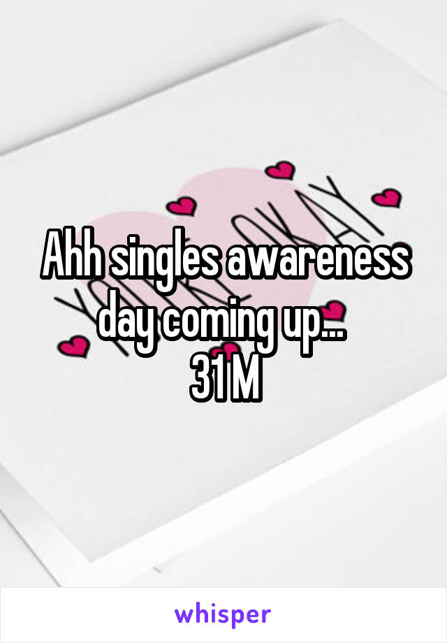 Ahh singles awareness day coming up... 
31 M