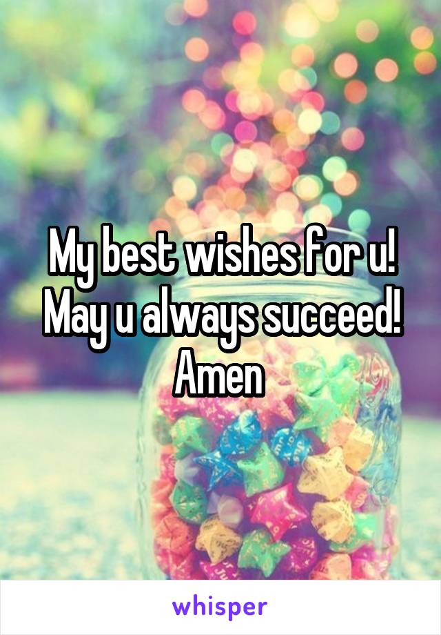 My best wishes for u! May u always succeed! Amen 
