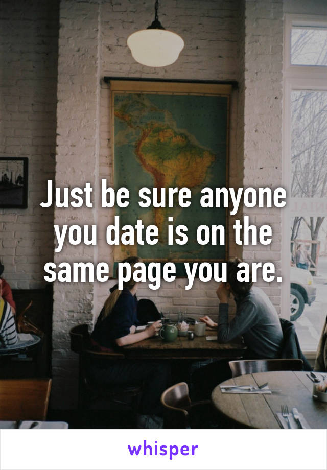 Just be sure anyone you date is on the same page you are.
