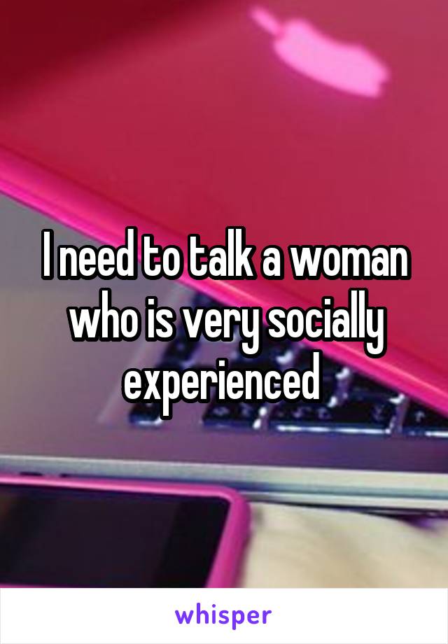 I need to talk a woman who is very socially experienced 