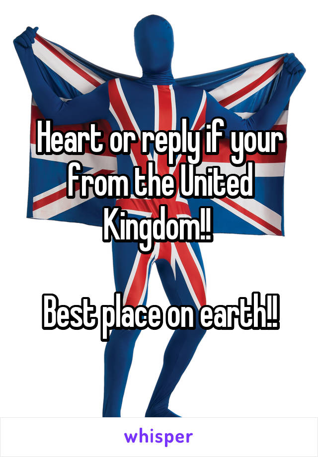 Heart or reply if your from the United Kingdom!! 

Best place on earth!!