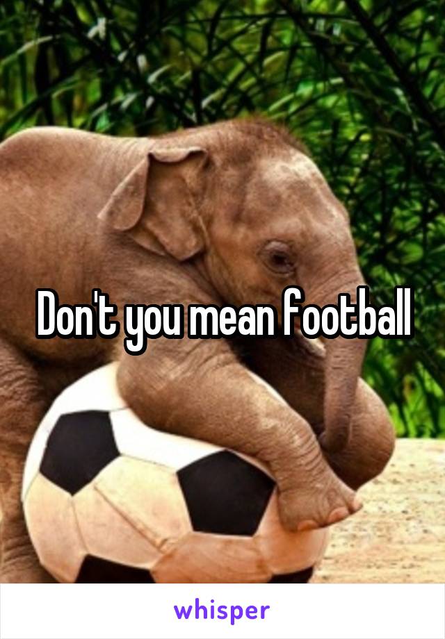 Don't you mean football