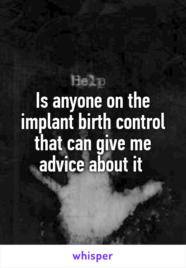 Is anyone on the implant birth control that can give me advice about it 