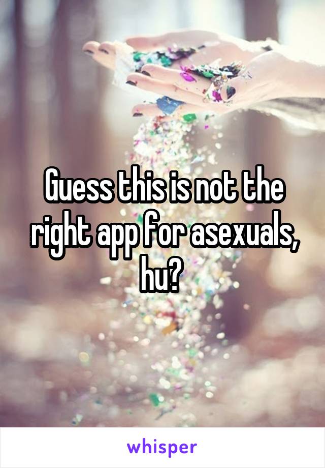 Guess this is not the right app for asexuals, hu? 