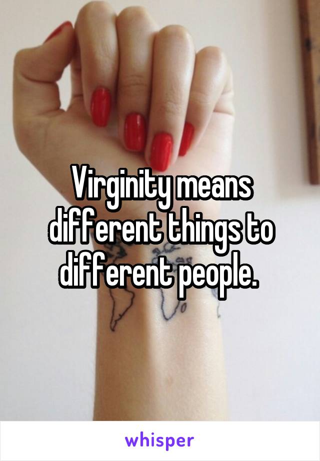 Virginity means different things to different people. 