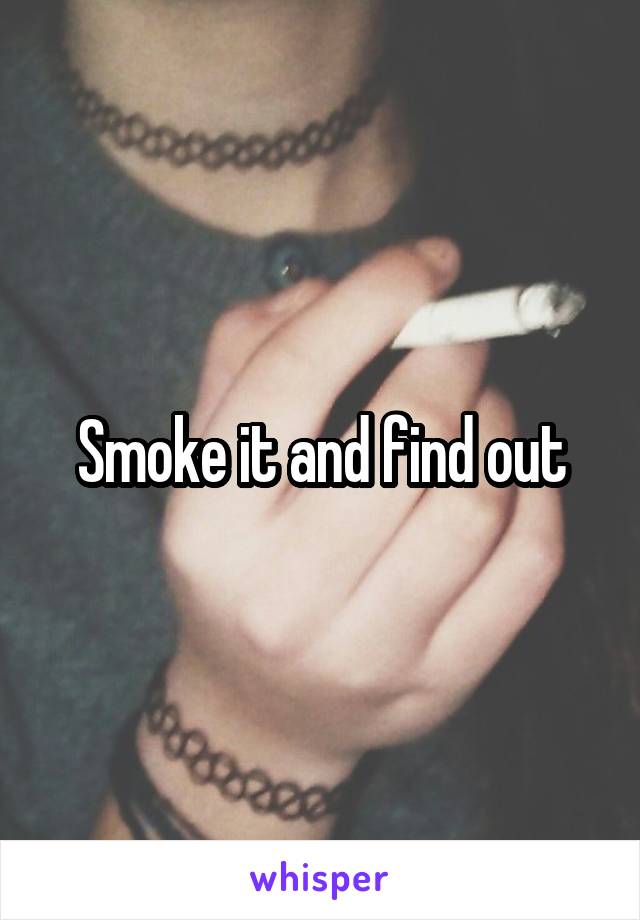 Smoke it and find out