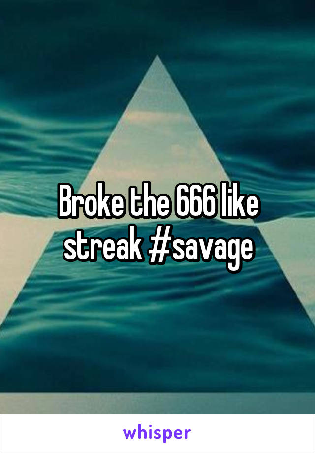 Broke the 666 like streak #savage