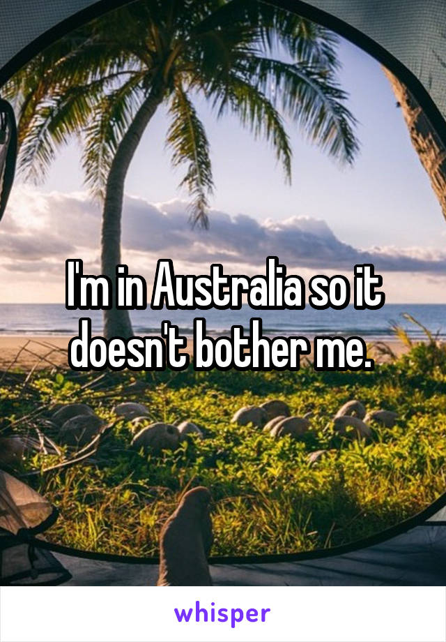 I'm in Australia so it doesn't bother me. 
