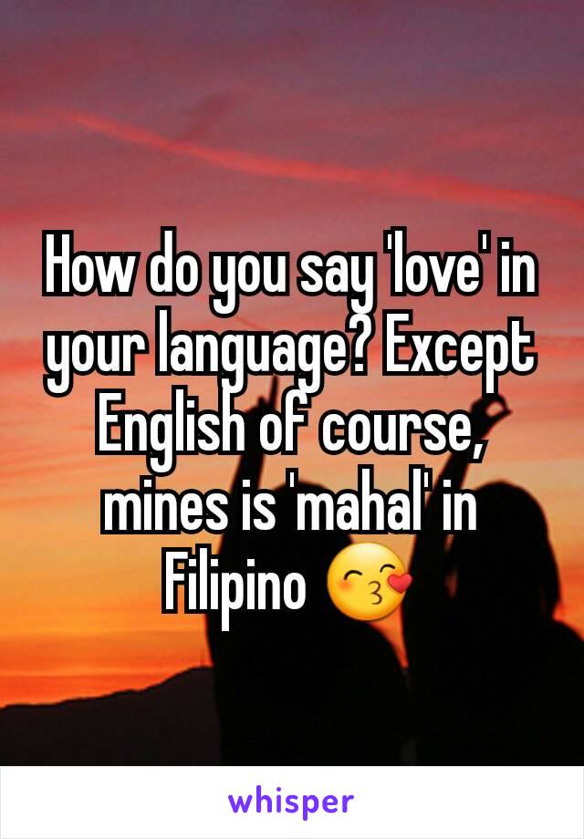 How do you say 'love' in your language? Except English of course, mines is 'mahal' in Filipino 😙