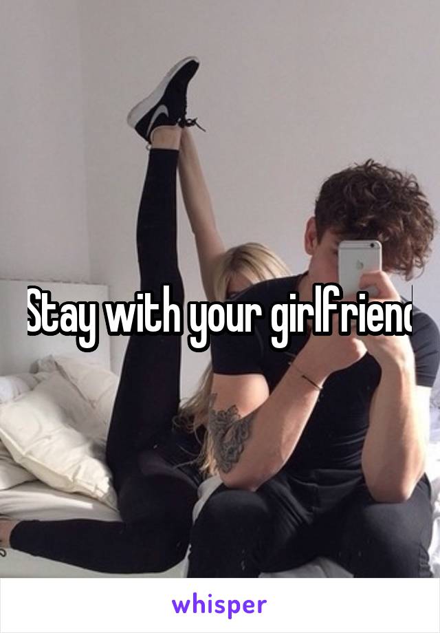 Stay with your girlfriend