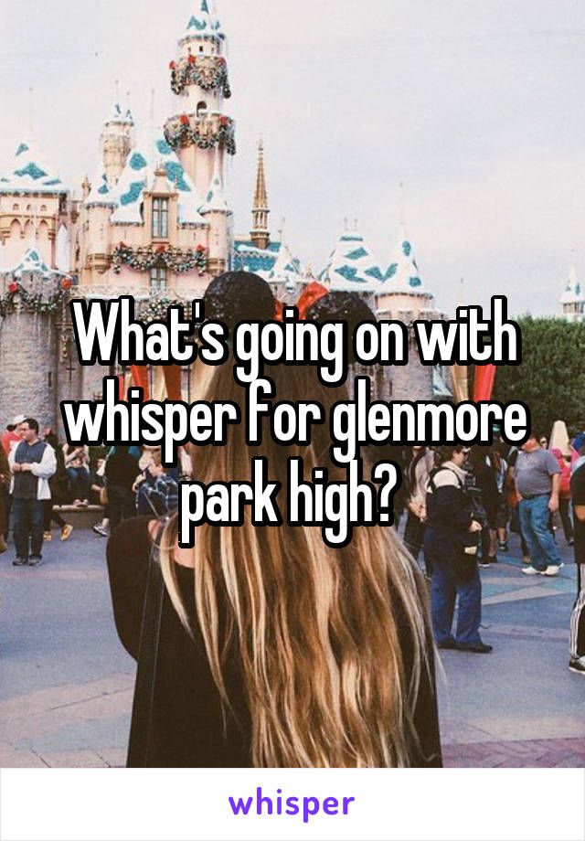 What's going on with whisper for glenmore park high? 