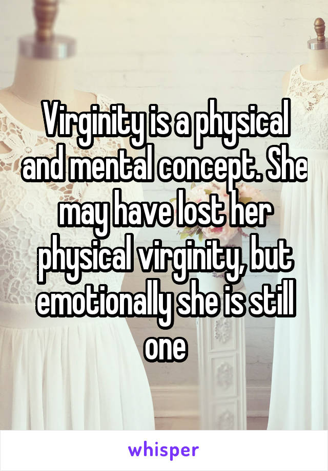 Virginity is a physical and mental concept. She may have lost her physical virginity, but emotionally she is still one