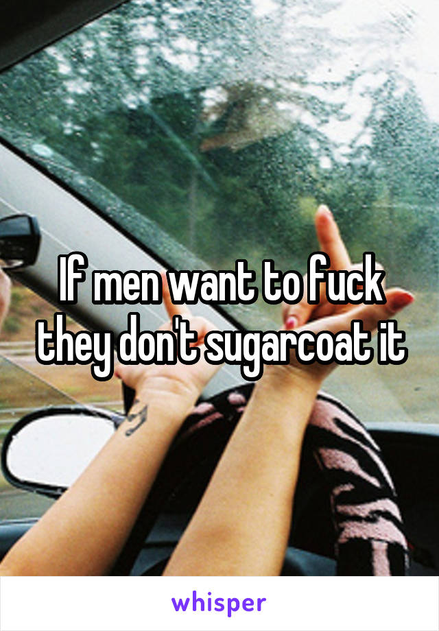 If men want to fuck they don't sugarcoat it