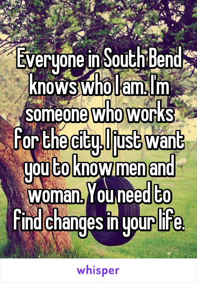 Everyone in South Bend knows who I am. I'm someone who works for the city. I just want you to know men and woman. You need to find changes in your life.