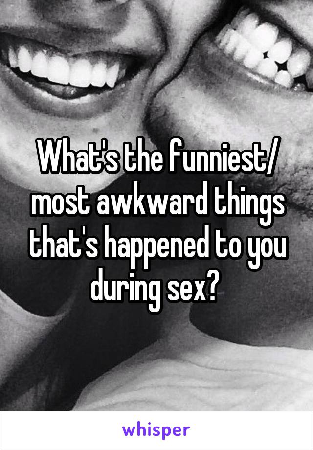 What's the funniest/ most awkward things that's happened to you during sex? 