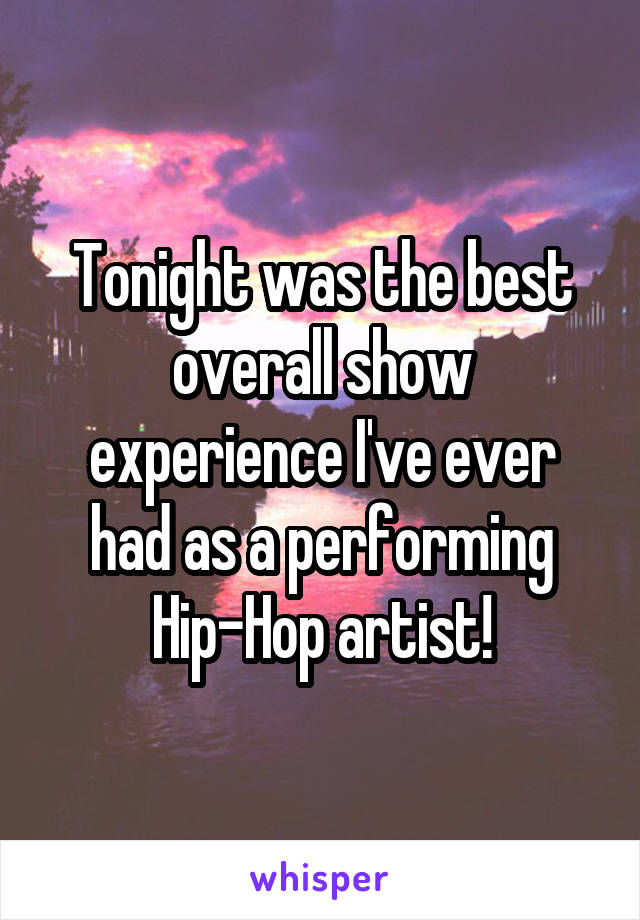 Tonight was the best overall show experience I've ever had as a performing Hip-Hop artist!